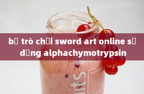 bộ trò chơi sword art online sử dụng alphachymotrypsin