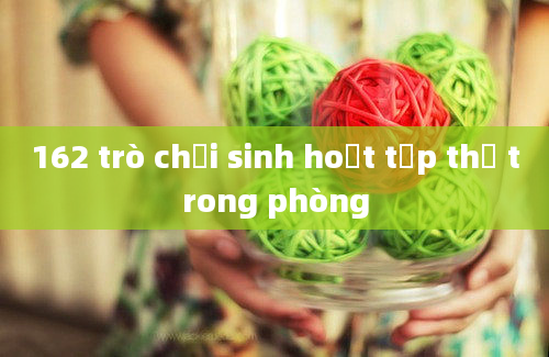 162 trò chơi sinh hoạt tập thể trong phòng