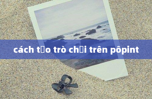 cách tạo trò chơi trên pôpint