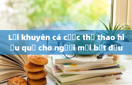 Lời khuyên cá cược thể thao hiệu quả cho người mới bắt đầu