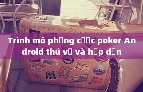 Trình mô phỏng cược poker Android thú vị và hấp dẫn