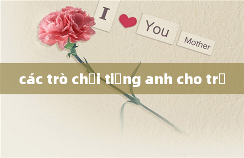 các trò chơi tiếng anh cho trẻ