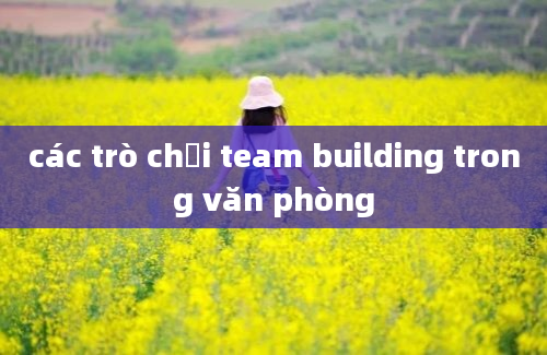 các trò chơi team building trong văn phòng