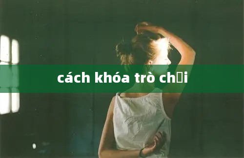 cách khóa trò chơi