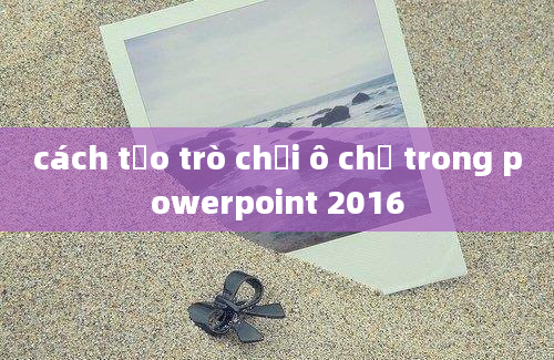 cách tạo trò chơi ô chữ trong powerpoint 2016