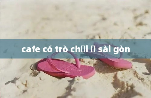 cafe có trò chơi ở sài gòn