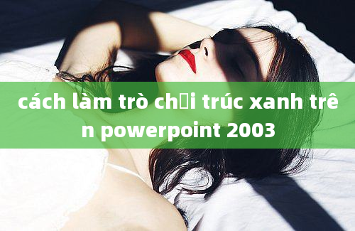 cách làm trò chơi trúc xanh trên powerpoint 2003