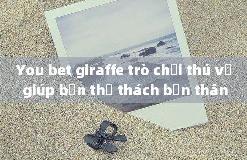 You bet giraffe trò chơi thú vị giúp bạn thử thách bản thân