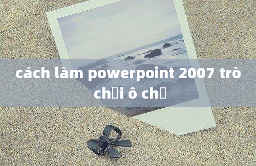 cách làm powerpoint 2007 trò chơi ô chữ