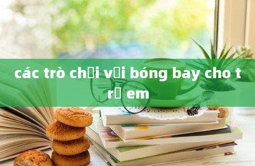 các trò chơi với bóng bay cho trẻ em