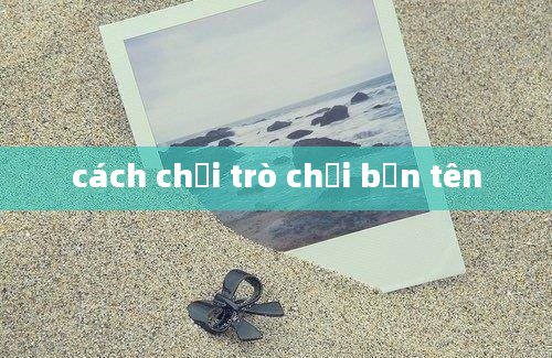 cách chơi trò chơi bắn tên