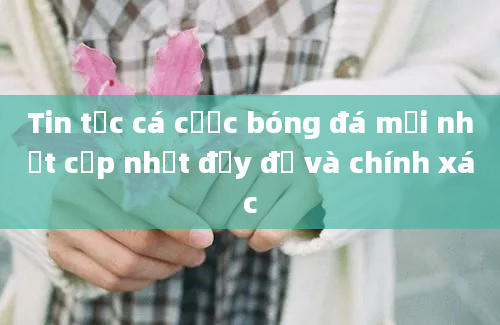 Tin tức cá cược bóng đá mới nhất cập nhật đầy đủ và chính xác