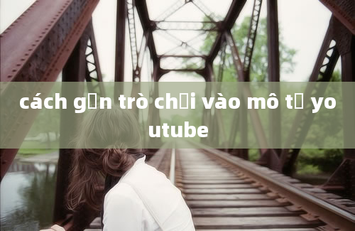 cách gắn trò chơi vào mô tả youtube