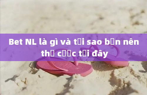 Bet NL là gì và tại sao bạn nên thử cược tại đây