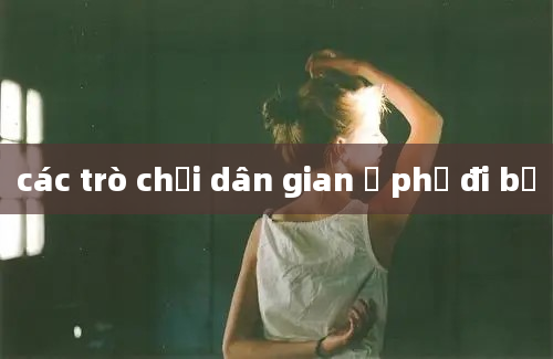 các trò chơi dân gian ở phố đi bộ