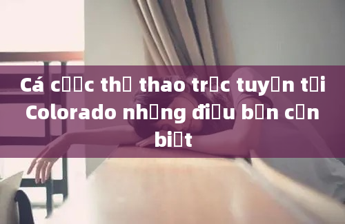 Cá cược thể thao trực tuyến tại Colorado những điều bạn cần biết