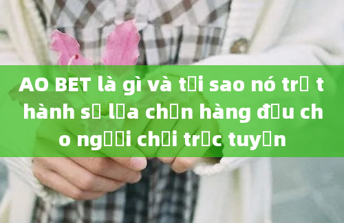 AO BET là gì và tại sao nó trở thành sự lựa chọn hàng đầu cho người chơi trực tuyến