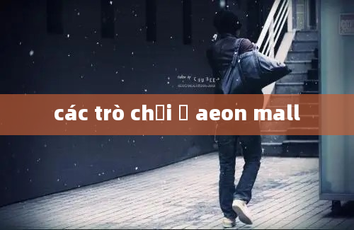 các trò chơi ở aeon mall