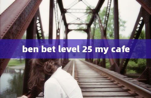 ben bet level 25 my cafe