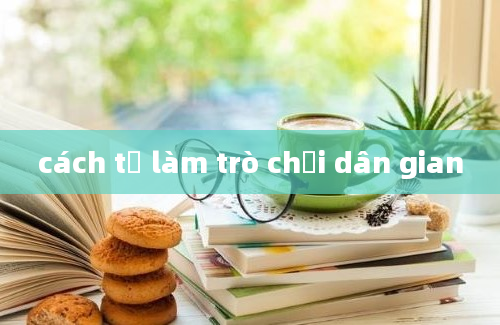 cách tự làm trò chơi dân gian