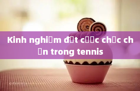 Kinh nghiệm đặt cược chắc chắn trong tennis