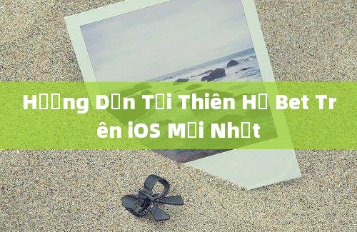 Hướng Dẫn Tải Thiên Hạ Bet Trên iOS Mới Nhất