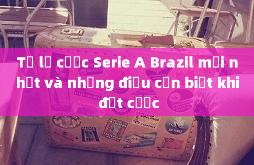 Tỷ lệ cược Serie A Brazil mới nhất và những điều cần biết khi đặt cược