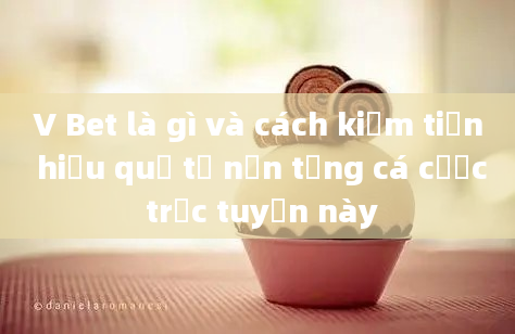 V Bet là gì và cách kiếm tiền hiệu quả từ nền tảng cá cược trực tuyến này