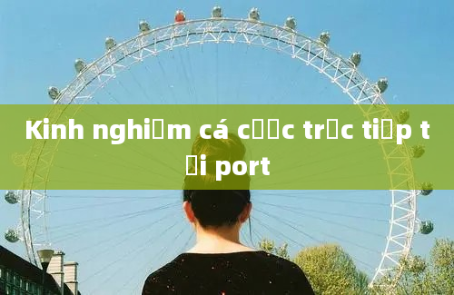 Kinh nghiệm cá cược trực tiếp tại port