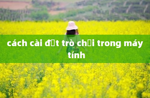 cách cài đặt trò chơi trong máy tính