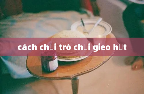 cách chơi trò chơi gieo hạt