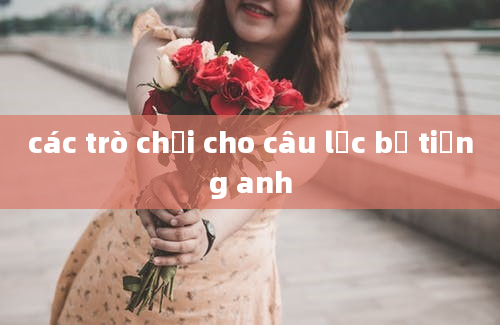 các trò chơi cho câu lạc bộ tiếng anh