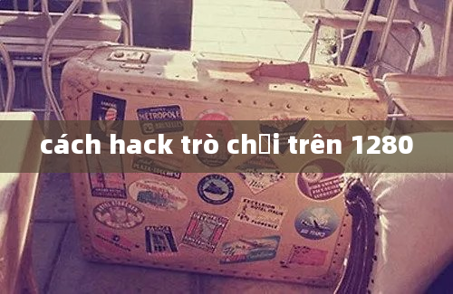 cách hack trò chơi trên 1280