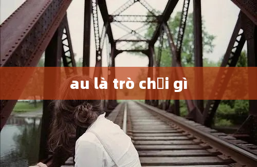 au là trò chơi gì