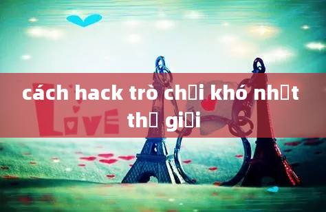 cách hack trò chơi khó nhất thế giới