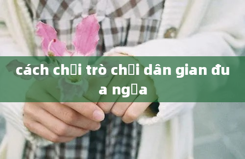 cách chơi trò chơi dân gian đua ngựa