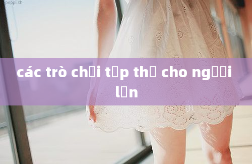 các trò chơi tập thể cho người lớn