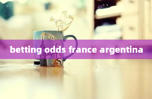 betting odds france argentina