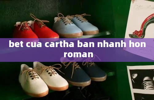 bet cua cartha ban nhanh hon roman