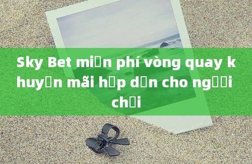 Sky Bet miễn phí vòng quay khuyến mãi hấp dẫn cho người chơi