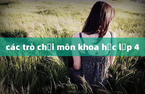 các trò chơi môn khoa học lớp 4