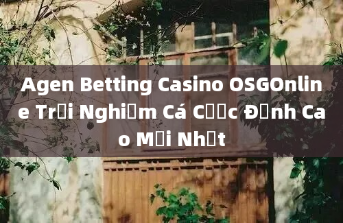 Agen Betting Casino OSGOnline Trải Nghiệm Cá Cược Đỉnh Cao Mới Nhất