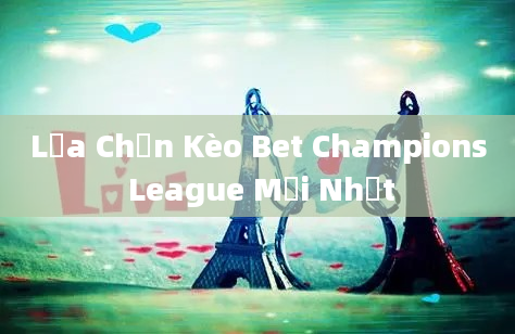 Lựa Chọn Kèo Bet Champions League Mới Nhất