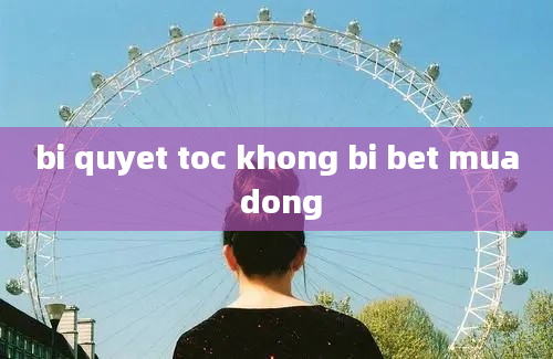 bi quyet toc khong bi bet mua dong