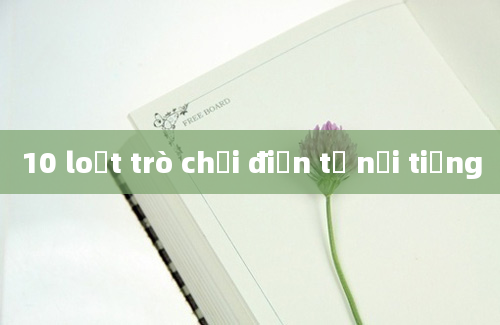 10 loạt trò chơi điện tử nổi tiếng