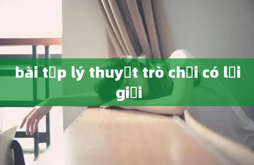 bài tập lý thuyết trò chơi có lợi giải