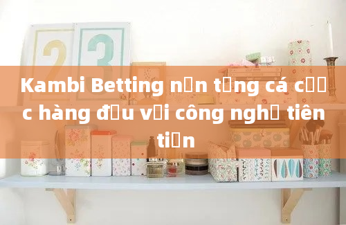 Kambi Betting nền tảng cá cược hàng đầu với công nghệ tiên tiến