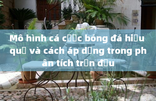 Mô hình cá cược bóng đá hiệu quả và cách áp dụng trong phân tích trận đấu