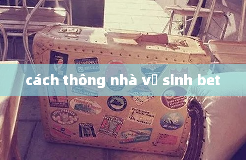 cách thông nhà vệ sinh bet