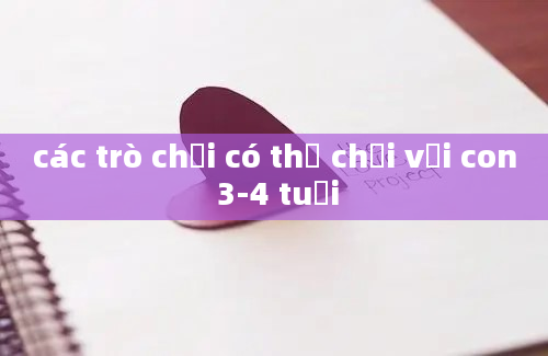 các trò chơi có thể chơi với con 3-4 tuổi